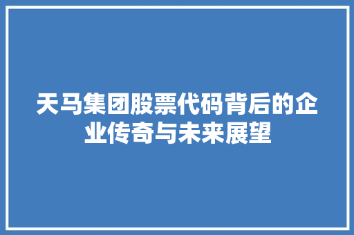 天马集团股票代码背后的企业传奇与未来展望