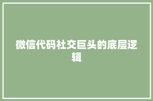 微信代码社交巨头的底层逻辑