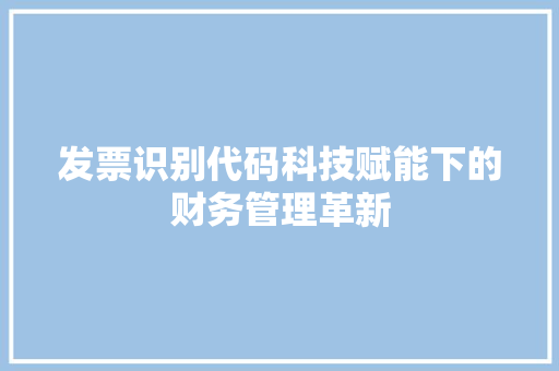 发票识别代码科技赋能下的财务管理革新