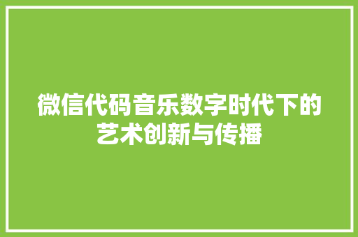 微信代码音乐数字时代下的艺术创新与传播