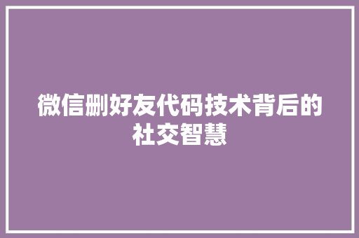 微信删好友代码技术背后的社交智慧