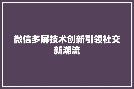微信多屏技术创新引领社交新潮流