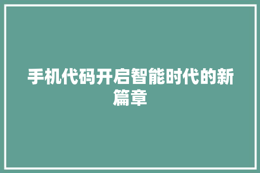 手机代码开启智能时代的新篇章