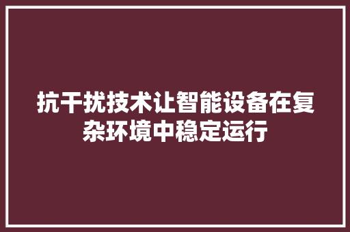 抗干扰技术让智能设备在复杂环境中稳定运行