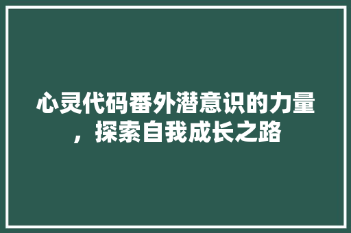 心灵代码番外潜意识的力量，探索自我成长之路