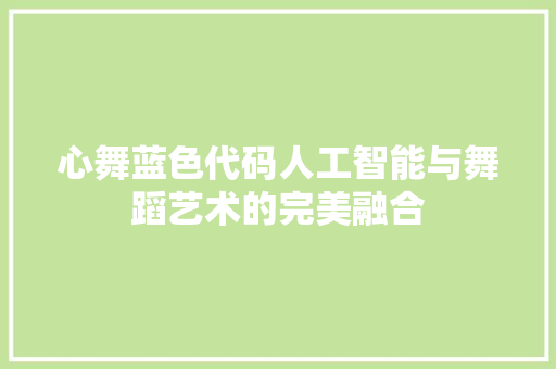 心舞蓝色代码人工智能与舞蹈艺术的完美融合