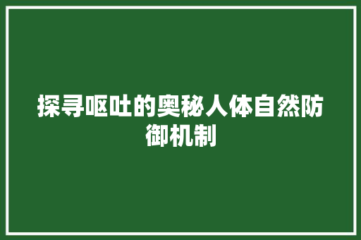 探寻呕吐的奥秘人体自然防御机制