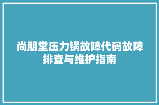 尚朋堂压力锅故障代码故障排查与维护指南