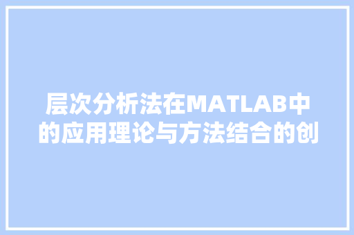 层次分析法在MATLAB中的应用理论与方法结合的创新探索