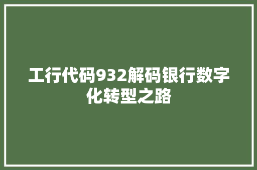 工行代码932解码银行数字化转型之路