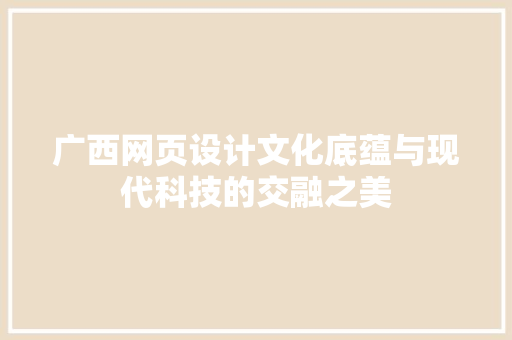 广西网页设计文化底蕴与现代科技的交融之美