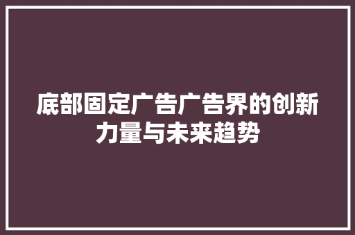 底部固定广告广告界的创新力量与未来趋势
