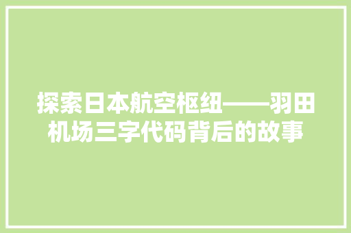 探索日本航空枢纽——羽田机场三字代码背后的故事