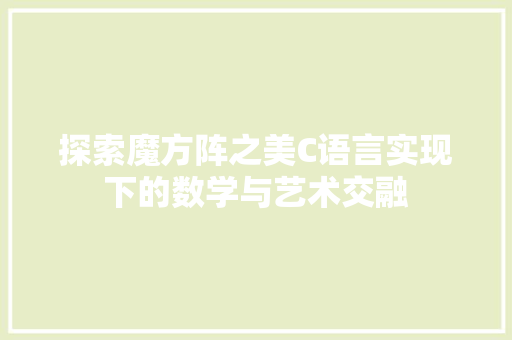 探索魔方阵之美C语言实现下的数学与艺术交融
