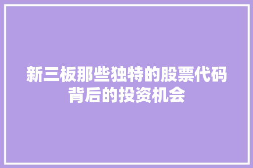 新三板那些独特的股票代码背后的投资机会