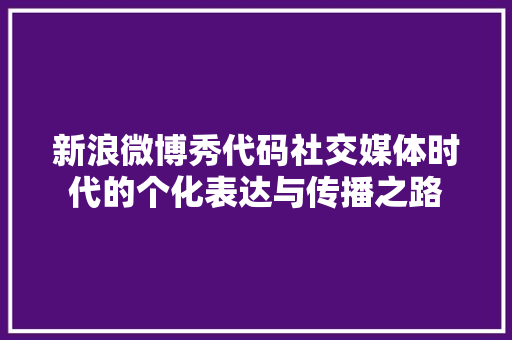 新浪微博秀代码社交媒体时代的个化表达与传播之路