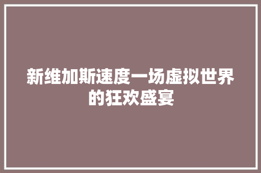 新维加斯速度一场虚拟世界的狂欢盛宴