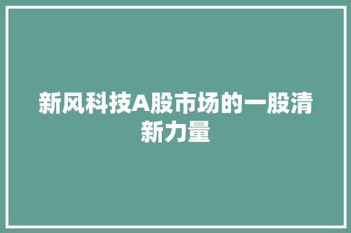 新风科技A股市场的一股清新力量