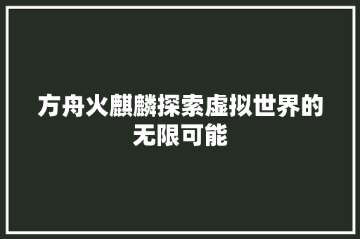 方舟火麒麟探索虚拟世界的无限可能