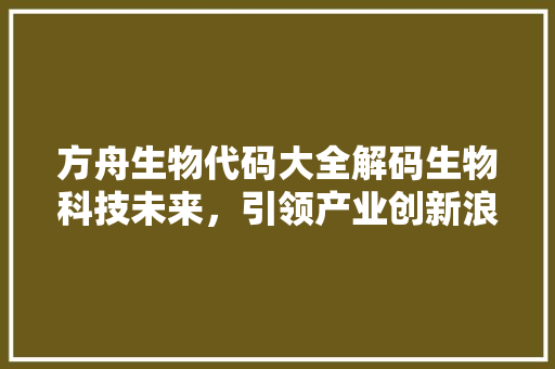 方舟生物代码大全解码生物科技未来，引领产业创新浪潮
