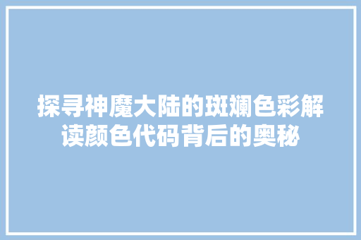 探寻神魔大陆的斑斓色彩解读颜色代码背后的奥秘  第1张
