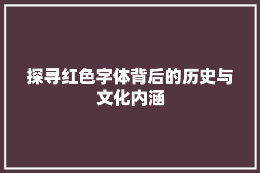 探寻红色字体背后的历史与文化内涵