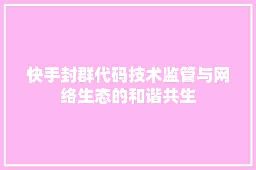 快手封群代码技术监管与网络生态的和谐共生
