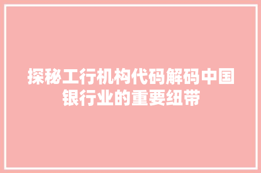 探秘工行机构代码解码中国银行业的重要纽带
