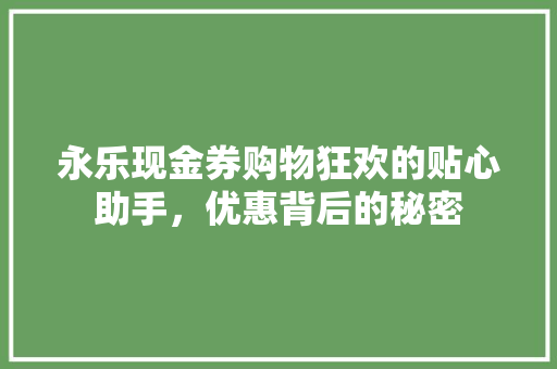 永乐现金券购物狂欢的贴心助手，优惠背后的秘密