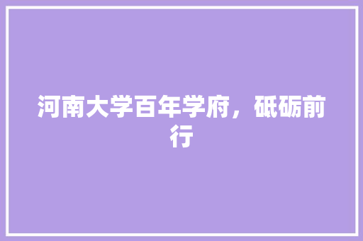 河南大学百年学府，砥砺前行