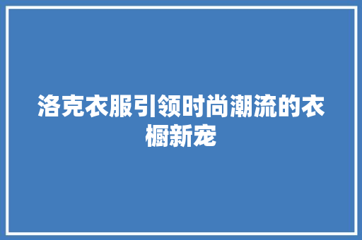 洛克衣服引领时尚潮流的衣橱新宠
