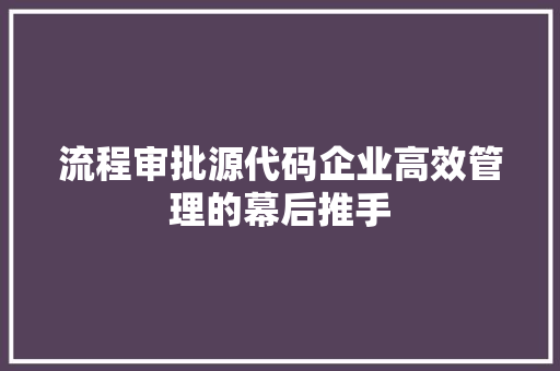 流程审批源代码企业高效管理的幕后推手