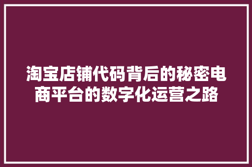 淘宝店铺代码背后的秘密电商平台的数字化运营之路