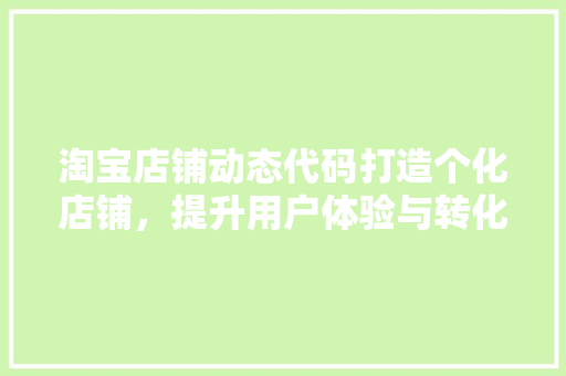 淘宝店铺动态代码打造个化店铺，提升用户体验与转化率