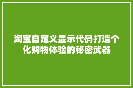 淘宝自定义显示代码打造个化购物体验的秘密武器