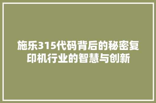 施乐315代码背后的秘密复印机行业的智慧与创新
