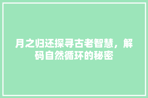 月之归还探寻古老智慧，解码自然循环的秘密
