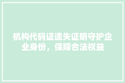 机构代码证遗失证明守护企业身份，保障合法权益