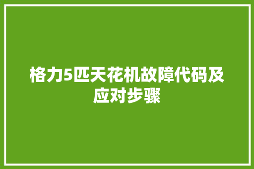 格力5匹天花机故障代码及应对步骤