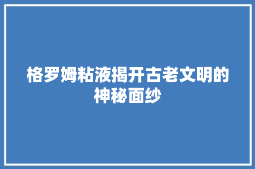 格罗姆粘液揭开古老文明的神秘面纱