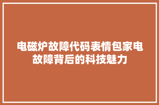 电磁炉故障代码表情包家电故障背后的科技魅力