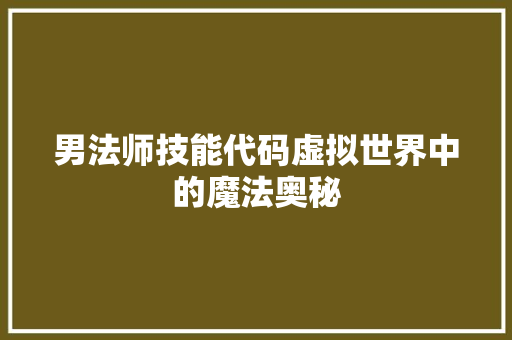 男法师技能代码虚拟世界中的魔法奥秘
