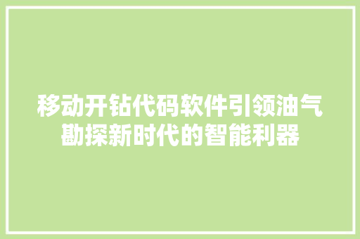 移动开钻代码软件引领油气勘探新时代的智能利器
