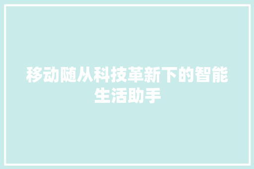 移动随从科技革新下的智能生活助手