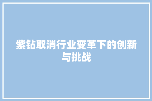 紫钻取消行业变革下的创新与挑战