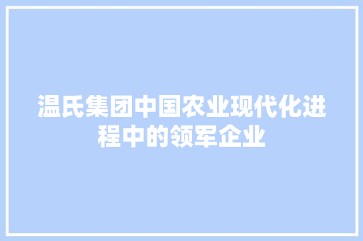 温氏集团中国农业现代化进程中的领军企业