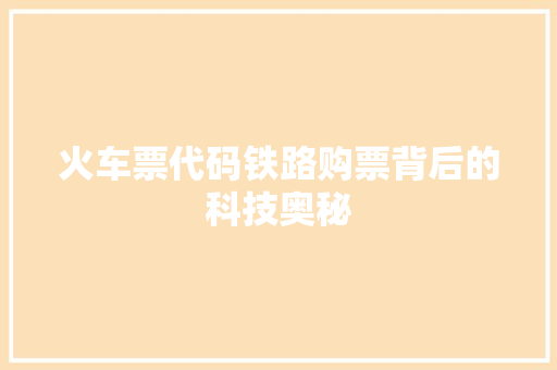火车票代码铁路购票背后的科技奥秘