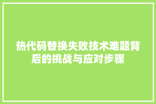 热代码替换失败技术难题背后的挑战与应对步骤