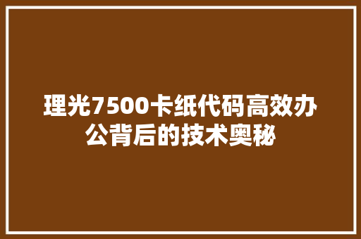 理光7500卡纸代码高效办公背后的技术奥秘