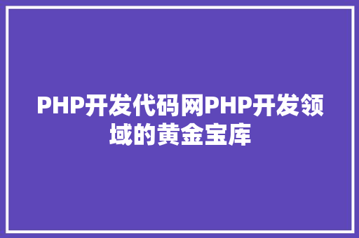 PHP开发代码网PHP开发领域的黄金宝库